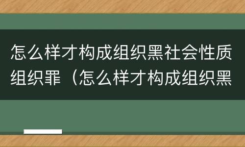 怎么样才构成组织黑社会性质组织罪（怎么样才构成组织黑社会性质组织罪呢）