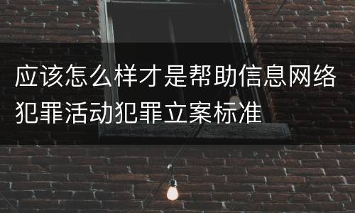 应该怎么样才是帮助信息网络犯罪活动犯罪立案标准