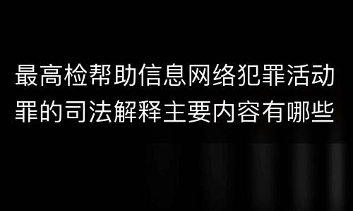 最高检帮助信息网络犯罪活动罪的司法解释主要内容有哪些