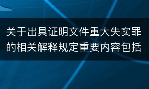 关于出具证明文件重大失实罪的相关解释规定重要内容包括什么
