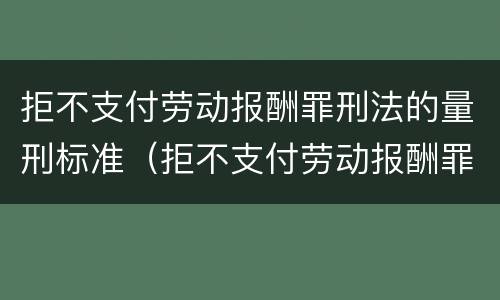 拒不支付劳动报酬罪刑法的量刑标准（拒不支付劳动报酬罪定罪标准）