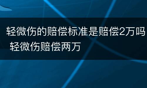轻微伤的赔偿标准是赔偿2万吗 轻微伤赔偿两万