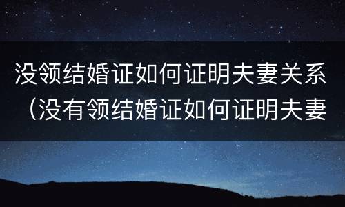没领结婚证如何证明夫妻关系（没有领结婚证如何证明夫妻关系）