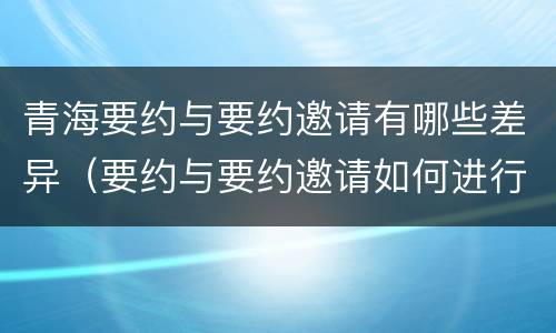 青海要约与要约邀请有哪些差异（要约与要约邀请如何进行有效区分?）