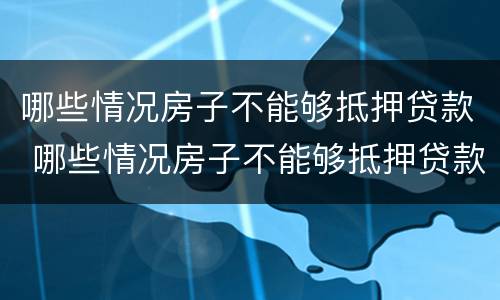 哪些情况房子不能够抵押贷款 哪些情况房子不能够抵押贷款了