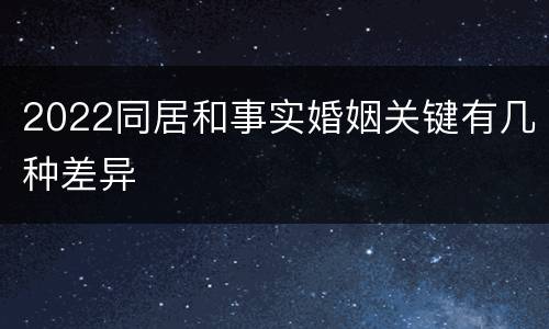 2022同居和事实婚姻关键有几种差异