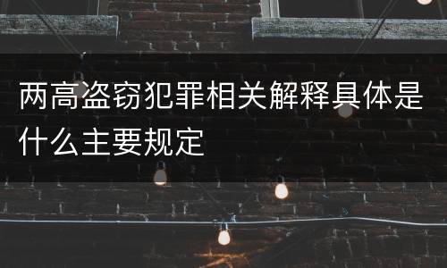 两高盗窃犯罪相关解释具体是什么主要规定