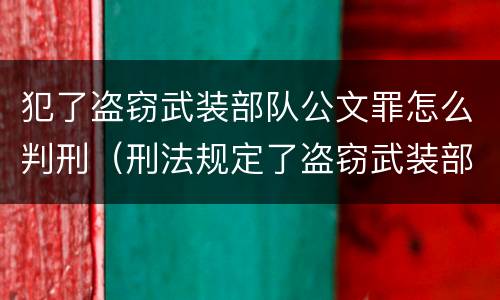 犯了盗窃武装部队公文罪怎么判刑（刑法规定了盗窃武装部队印章罪）