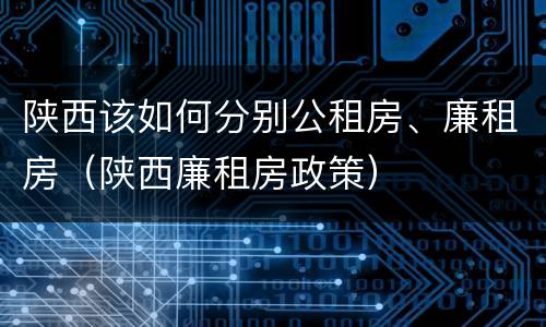陕西该如何分别公租房、廉租房（陕西廉租房政策）