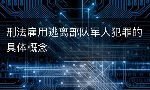 刑法雇用逃离部队军人犯罪的具体概念