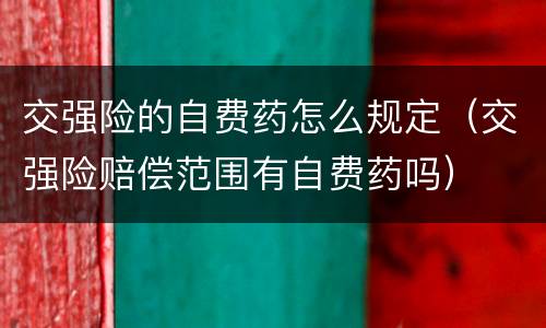 交强险的自费药怎么规定（交强险赔偿范围有自费药吗）