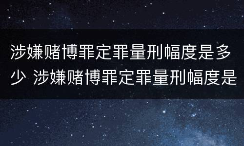 涉嫌赌博罪定罪量刑幅度是多少 涉嫌赌博罪定罪量刑幅度是多少呢