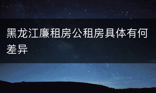 黑龙江廉租房公租房具体有何差异