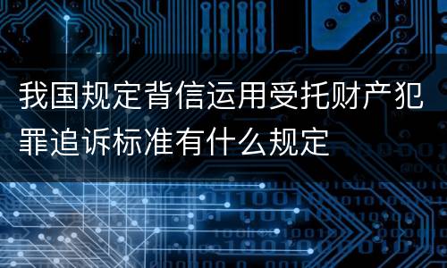 我国规定背信运用受托财产犯罪追诉标准有什么规定