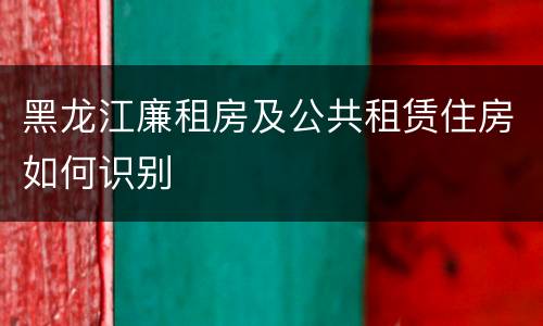 黑龙江廉租房及公共租赁住房如何识别