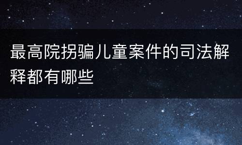 最高院拐骗儿童案件的司法解释都有哪些