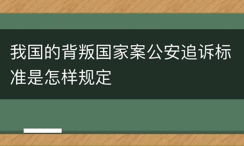 我国的背叛国家案公安追诉标准是怎样规定