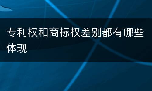 专利权和商标权差别都有哪些体现
