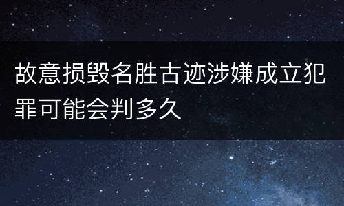 故意损毁名胜古迹涉嫌成立犯罪可能会判多久