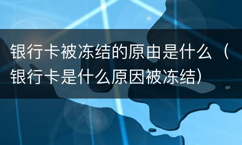 银行卡被冻结的原由是什么（银行卡是什么原因被冻结）