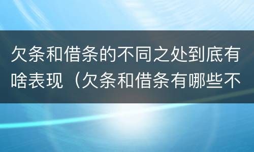 欠条和借条的不同之处到底有啥表现（欠条和借条有哪些不同点）