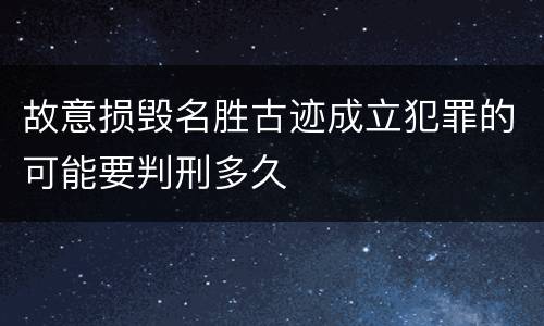 故意损毁名胜古迹成立犯罪的可能要判刑多久