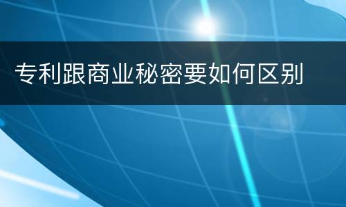 专利跟商业秘密要如何区别