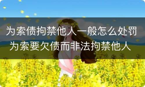 为索债拘禁他人一般怎么处罚 为索要欠债而非法拘禁他人