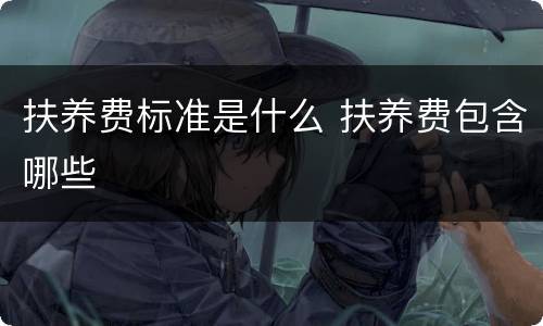 扶养费标准是什么 扶养费包含哪些