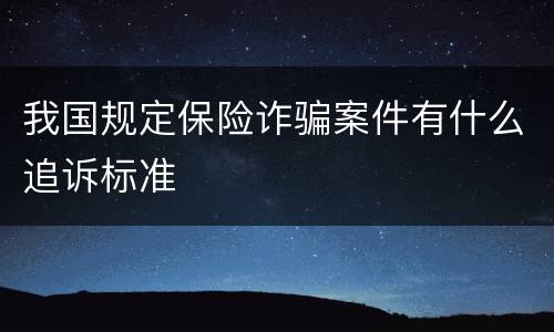 我国规定保险诈骗案件有什么追诉标准
