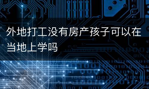 外地打工没有房产孩子可以在当地上学吗