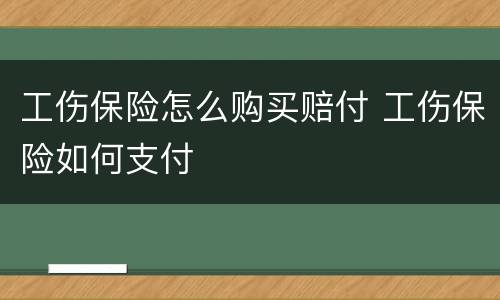 工伤保险怎么购买赔付 工伤保险如何支付
