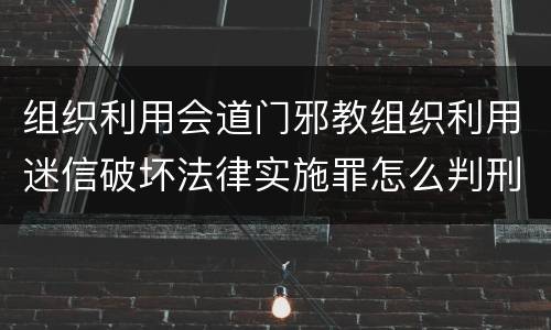 组织利用会道门邪教组织利用迷信破坏法律实施罪怎么判刑