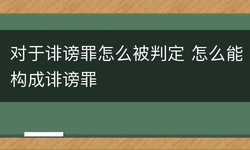 对于诽谤罪怎么被判定 怎么能构成诽谤罪