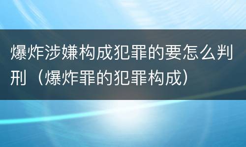 爆炸涉嫌构成犯罪的要怎么判刑（爆炸罪的犯罪构成）