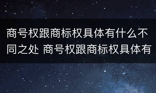 商号权跟商标权具体有什么不同之处 商号权跟商标权具体有什么不同之处呢