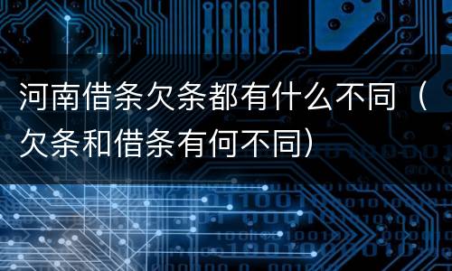 河南借条欠条都有什么不同（欠条和借条有何不同）