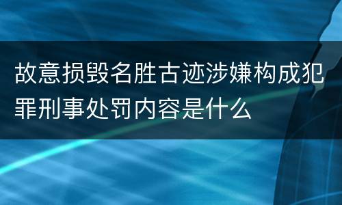 故意损毁名胜古迹涉嫌构成犯罪刑事处罚内容是什么