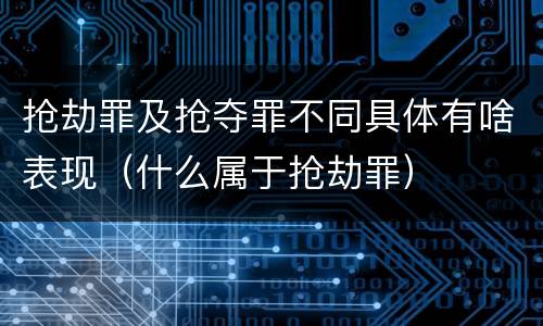 抢劫罪及抢夺罪不同具体有啥表现（什么属于抢劫罪）