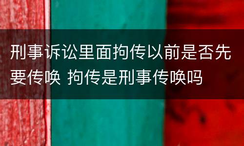 刑事诉讼里面拘传以前是否先要传唤 拘传是刑事传唤吗