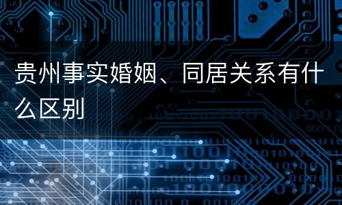 贵州事实婚姻、同居关系有什么区别
