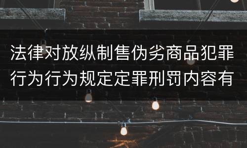 法律对放纵制售伪劣商品犯罪行为行为规定定罪刑罚内容有哪些