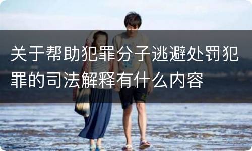 关于帮助犯罪分子逃避处罚犯罪的司法解释有什么内容