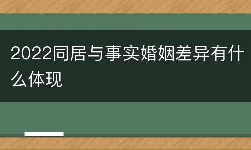 2022同居与事实婚姻差异有什么体现