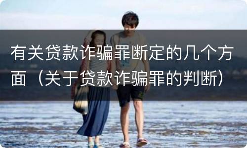 有关贷款诈骗罪断定的几个方面（关于贷款诈骗罪的判断）