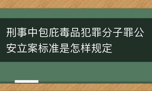 刑事中包庇毒品犯罪分子罪公安立案标准是怎样规定