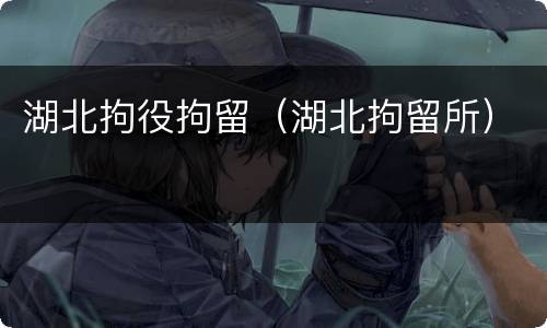 湖北拘役拘留（湖北拘留所）