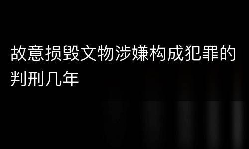 故意损毁文物涉嫌构成犯罪的判刑几年