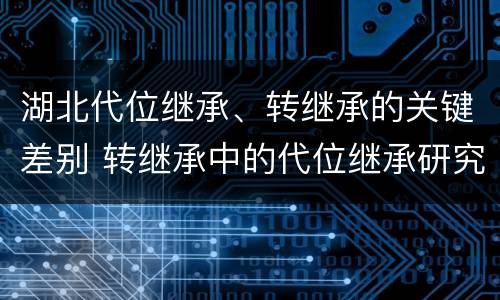 湖北代位继承、转继承的关键差别 转继承中的代位继承研究