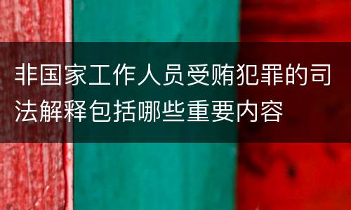 非国家工作人员受贿犯罪的司法解释包括哪些重要内容